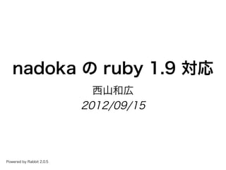 nadoka�の�ruby�1.9�対応
                            ⻄⼭和広
                          2012/09/15




Powered�by�Rabbit�2.0.5
 