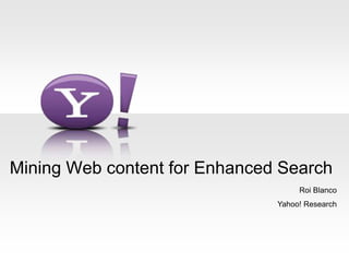 Mining Web content for Enhanced Search 
Roi Blanco 
Yahoo! Research 
 
