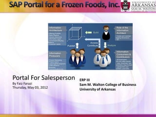 Portal For Salesperson   ERP III
By Faiz Farazi           Sam M. Walton College of Business
Thursday, May 03, 2012
                         University of Arkansas
 