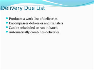 Delivery Due List
Produces a work-list of deliveries
Encompasses deliveries and transfers
Can be scheduled to run in batch
Automatically combines deliveries
 