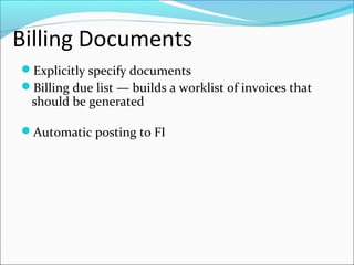 Billing Documents
Explicitly specify documents
Billing due list — builds a worklist of invoices that
should be generated
Automatic posting to FI
 