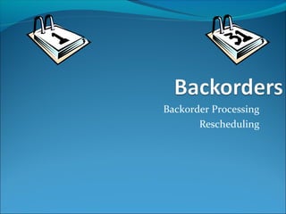 Backorder Processing
Rescheduling
 