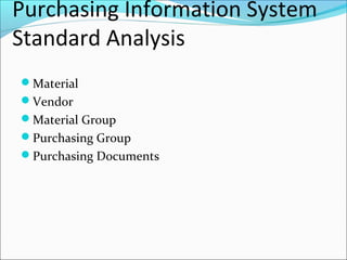 Purchasing Information System
Standard Analysis
Material
Vendor
Material Group
Purchasing Group
Purchasing Documents
 