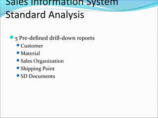 Sales Information System
Standard Analysis
5 Pre-defined drill-down reports
Customer
Material
Sales Organization
Shipping Point
SD Documents
 