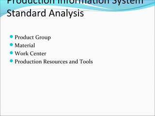 Production Information System
Standard Analysis
Product Group
Material
Work Center
Production Resources and Tools
 