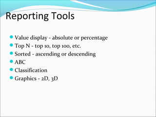 Reporting Tools
Value display - absolute or percentage
Top N - top 10, top 100, etc.
Sorted - ascending or descending
ABC
Classification
Graphics - 2D, 3D
 