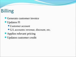 Billing
Generate customer invoice
Updates FI
Customer account
G/L accounts: revenue, discount, etc.
Applies relevant pricing
Updates customer credit
 