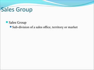 Sales Group
Sales Group
Sub-division of a sales office, territory or market
 