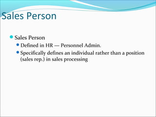 Sales Person
Sales Person
Defined in HR — Personnel Admin.
Specifically defines an individual rather than a position
(sales rep.) in sales processing
 