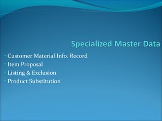 • Customer Material Info. Record
• Item Proposal
• Listing & Exclusion
• Product Substitution
 