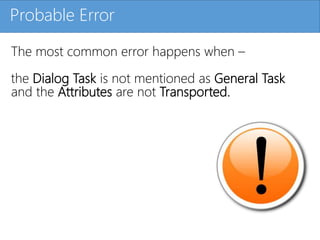 Click to edit Master title styleProbable Error
The most common error happens when –
the Dialog Task is not mentioned as General Task
and the Attributes are not Transported.
 