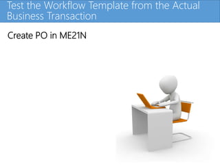 Click to edit Master title styleTest the Workflow Template from the Actual
Business Transaction
Create PO in ME21N
 