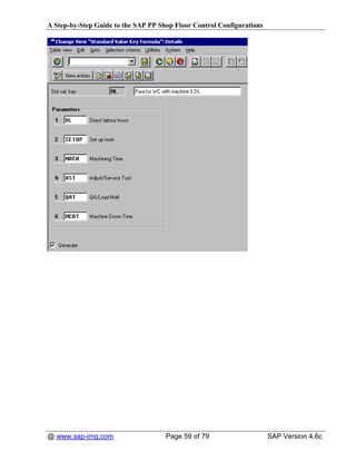 A Step-by-Step Guide to the SAP PP Shop Floor Control Configurations




@ www.sap-img.com                    Page 59 of 79                     SAP Version 4.6c
 
