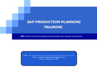 SAP PRODUCTION PLANNING
TRAINING
WEB : http://onlinetrainingplacements.weebly.com/sap-pp-training.html

WEB : http://onlinetrainingplacements.weebly.com/sap-pp-training.html
Email : onlinetrainingplacements@gmail.com
Phone : 001.602.761.7697

LOGO

 