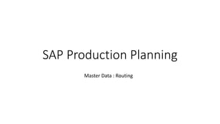 SAP Production Planning
Master Data : Routing
 