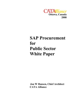 Ottawa, Canada
                         2008




SAP Procurement
for
Public Sector
White Paper




Jon W Hansen, Chief Architect
CATA Alliance
 
