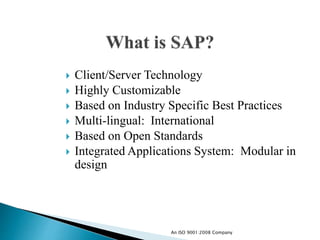  Client/Server Technology
 Highly Customizable
 Based on Industry Specific Best Practices
 Multi-lingual: International
 Based on Open Standards
 Integrated Applications System: Modular in
design
An ISO 9001:2008 Company
 