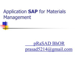 Application SAP for Materials
Management




              pRaSAD BhOR
          prasad5214@gmail.com
 