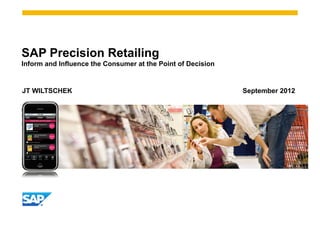 SAP Precision Retailing
Inform and Influence the Consumer at the Point of Decision


JT WILTSCHEK                                                 September 2012
 