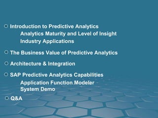 Introduction to Predictive Analytics
Application Function Modeler
SAP Predictive Analytics Capabilities
The Business Value of Predictive Analytics
Q&A
Architecture & Integration
Analytics Maturity and Level of Insight
Industry Applications
System Demo
 