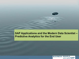SAP Applications and the Modern Data Scientist –
Predictive Analytics for the End User
 
