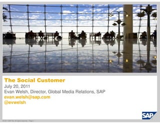 This is the Title of Your Presentation (Title
  Case)




  The Social Customer
  July 20, 2011
  Evan Welsh, Director, Global Media Relations, SAP
  evan.welsh@sap.com
  @evwelsh


© 2011 SAP AG. All rights reserved. / Page 1
 