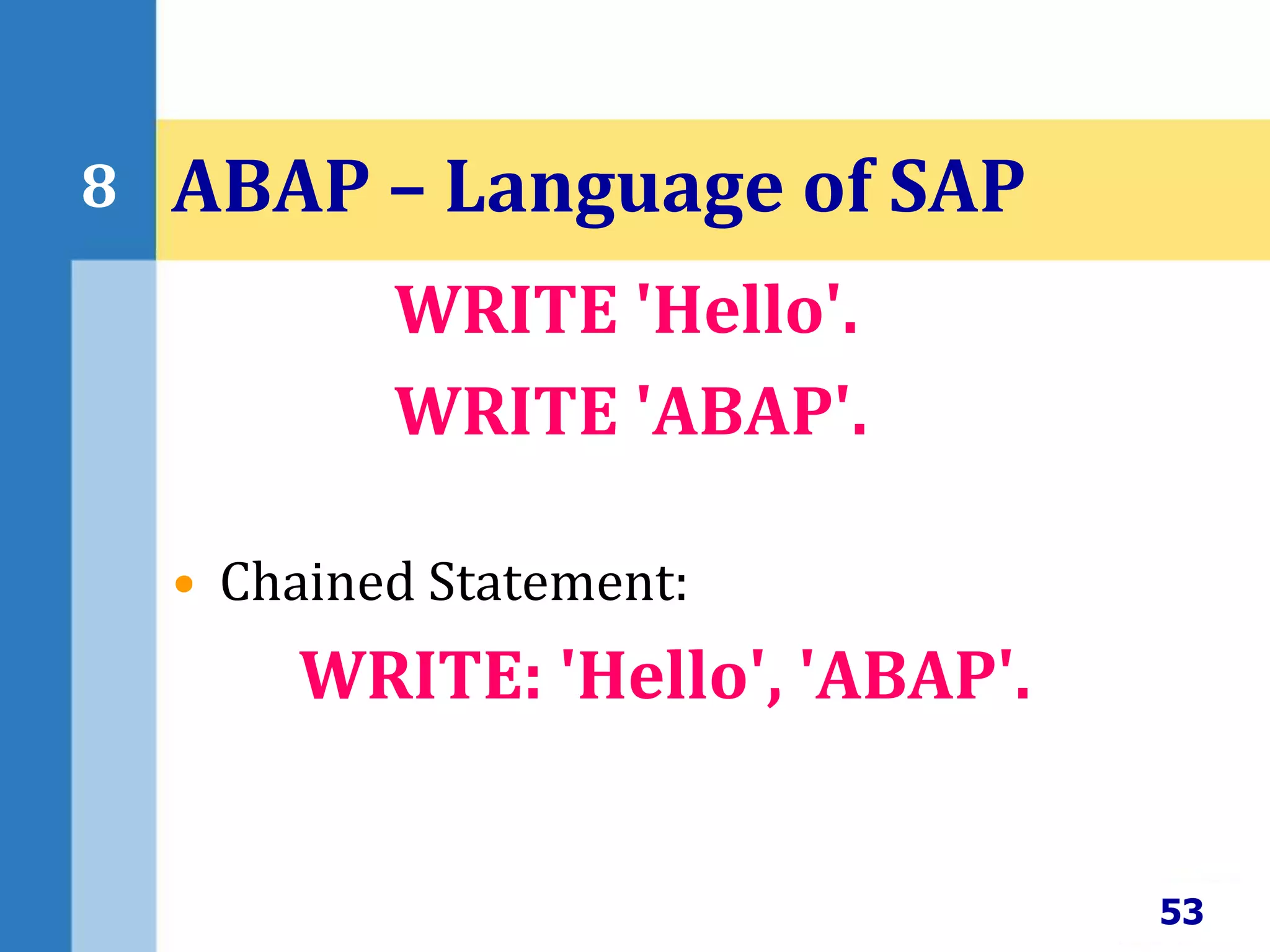 WRITE 'Hello'.
WRITE 'ABAP'.
• Chained Statement:
WRITE: 'Hello', 'ABAP'.
53
8 ABAP – Language of SAP
 