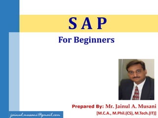 Prepared By: Mr. Jainul A. Musani
[M.C.A., M.Phil.(CS), M.Tech.(IT)]
S A P
jainul.musani@gmail.com
For Beginners
 