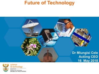 Future of Technology
Dr Mlungisi Cele
Actiing CEO
16 May 2018
 