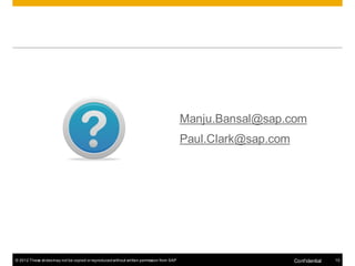 Manju.Bansal@sap.com
                                                                                          Paul.Clark@sap.com




© 2012 These slides may not be copied or reproduced without written permission from SAP                        Conf idential   15
 