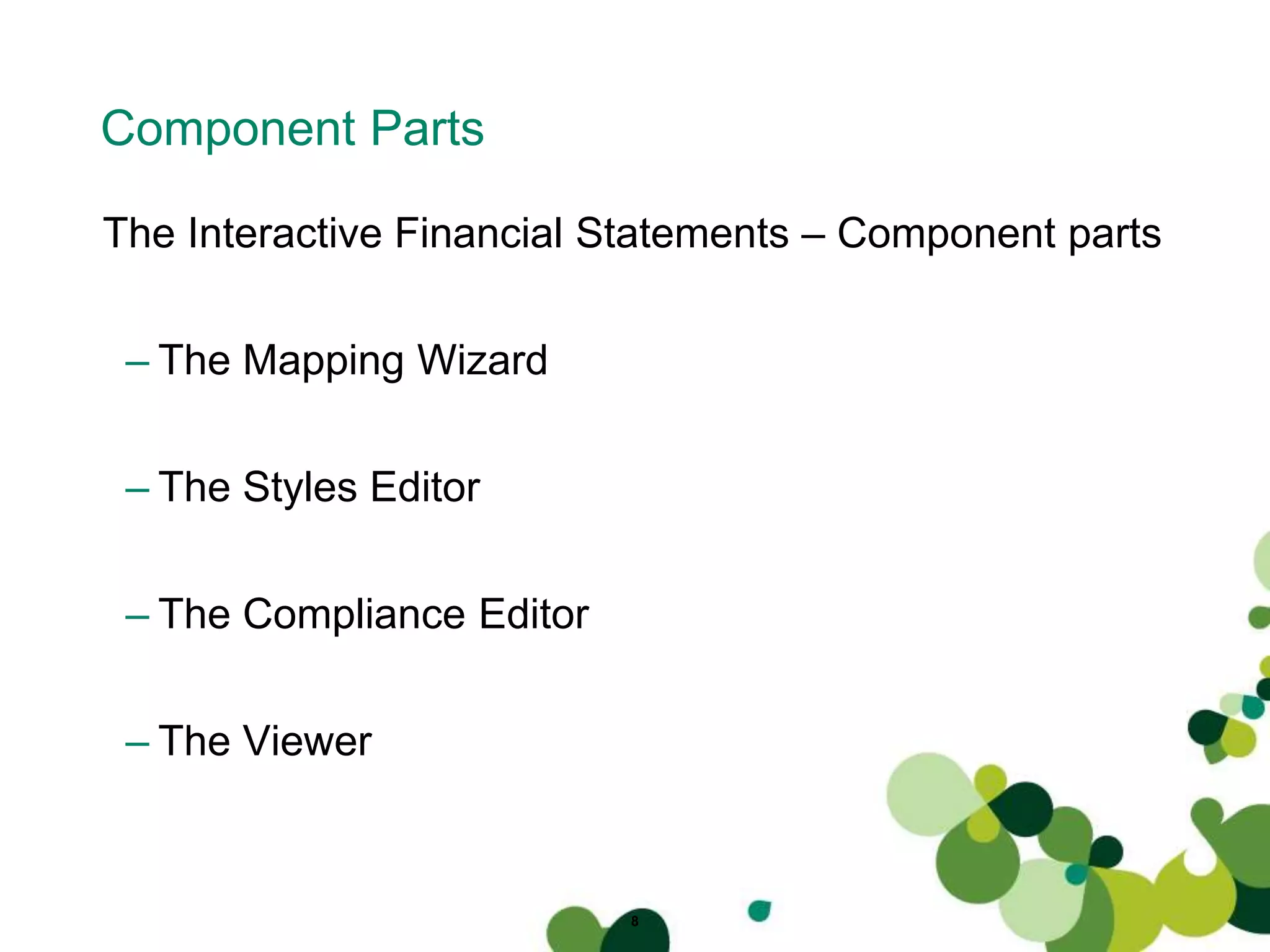 Component Parts
The Interactive Financial Statements – Component parts
– The Mapping Wizard
– The Styles Editor
– The Compliance Editor
– The Viewer
8
 