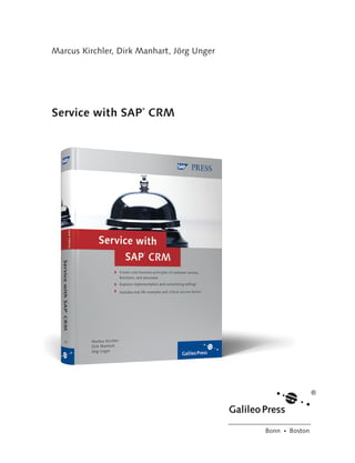 Marcus Kirchler, Dirk Manhart, Jörg Unger




                  Service with SAP CRM
                                        ®




                                                              Bonn � Boston




206_Book.indb 3                                                               2/3/09 9:29:08 AM
 