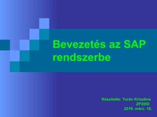 Bevezetés az SAP rendszerbe Készítette: Turán Krisztina  ZP2I0D 2010. márc. 10. 