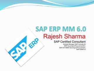 Rajesh Sharma
SAP Certified Consultant
Activate Manager (SAP Activate-05
ERP Sourcing & Procurement6.0,
SAP S/4 HANA Sourcing & Procurement,
SAP EWM 9.5
 
