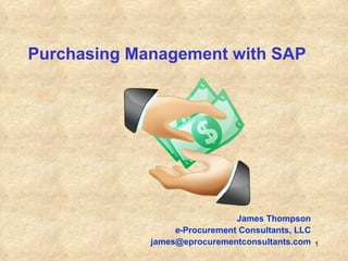 Purchasing Management with SAP James Thompson e -Procurement Consultants, LLC [email_address] 