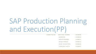 SAP Production Planning
and Execution(PP)S U B M I T T E D B Y - A B H I S H E K S H A R M A 1 5 D M 0 0 6
A K A N K S H A 1 5 D M 0 1 4
A N K U R A G A R W A L 1 5 D M 0 3 1
A N I K E T P A R V E Z 1 5 D M 0 2 3
A V A N I S R I V A S T A V A 1 5 D M 0 3 9
C H A N C H A L G U P T A 1 5 D M 0 4 7
 