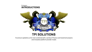 Company
INTRODUCTIONS
TPI SOLUTIONS
To venture capitalists as the main combined with a variety of finance and investment projects
and innovative platform provider model.
 