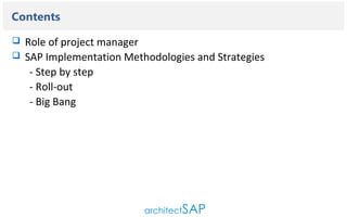 Contents..

Contents



Role of project manager
SAP Implementation Methodologies and Strategies
- Step by step
- Roll-out
- Big Bang

 