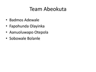 Team Abeokuta 
• Badmos Adewale 
• Fapohunda Olayinka 
• Aanuoluwapo Otepola 
• Sobowale Bolanle 
 