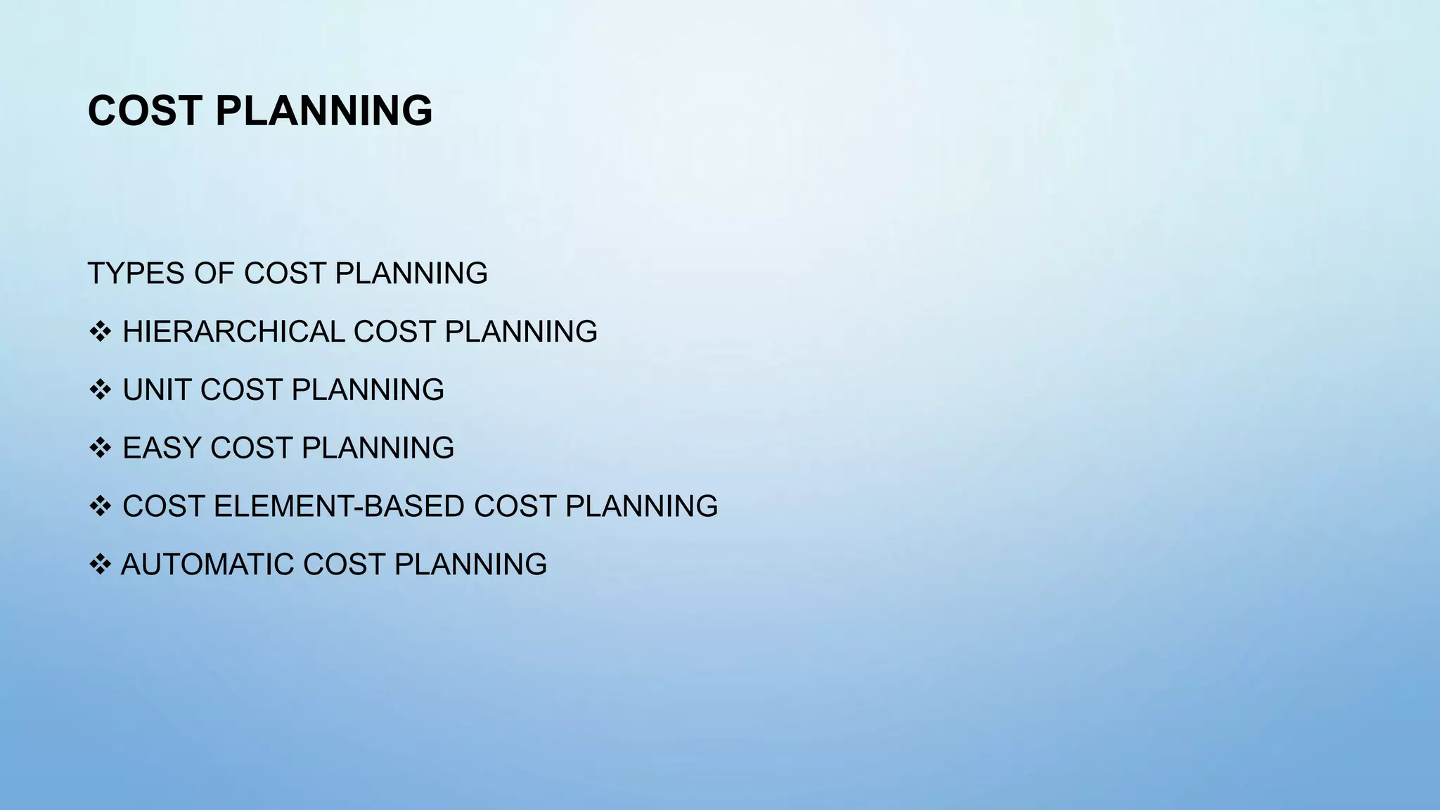COST PLANNING
TYPES OF COST PLANNING
 HIERARCHICAL COST PLANNING
 UNIT COST PLANNING
 EASY COST PLANNING
 COST ELEMENT-BASED COST PLANNING
 AUTOMATIC COST PLANNING
 