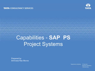 Capabilities - SAP PS
Project Systems
Prepared by
Srinivasa Rao Movva
 