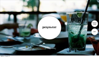 статис-
                                      тика


                         результат
                                      кейс




суббота, 14 июля 12 г.
 