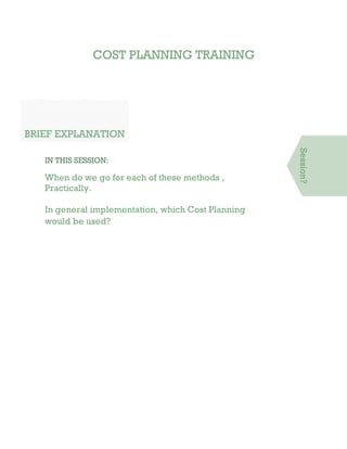 COST PLANNING TRAINING
BRIEF EXPLANATION
IN THIS SESSION:
When do we go for each of these methods ,
Practically.
In general implementation, which Cost Planning
would be used?
Session?
 