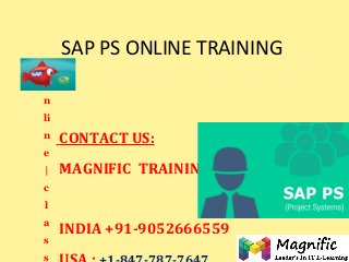 SAP PS ONLINE TRAINING
CONTACT US:
MAGNIFIC TRAINING
INDIA +91-9052666559
O
n
li
n
e
|
c
l
a
s
s
 