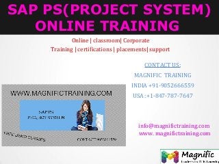 SAP PS(PROJECT SYSTEM)
ONLINE TRAINING
Online | classroom| Corporate
Training | certifications | placements| support
CONTACT US:
MAGNIFIC TRAINING
INDIA +91-9052666559
USA :+1-847-787-7647
info@magnifictraining.com
www. magnifictraining.com
 