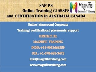 SAP PS
Online Training CLASSES
and CERTIFICATION in AUSTRALIA,CANADA
Online | classroom| Corporate
Training | certifications | placements| support
CONTACT US:
MAGNIFIC TRAINING
INDIA +91-9052666559
USA : +1-678-693-3475
info@magnifictraining.com
www.magnifictraining.com
 