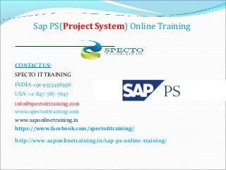 Sap PS(Project System) Online Training
CONTACT US:
SPECTO IT TRAINING
INDIA +91-9533456356
USA :+1-847-787-7647
info@spectoittraining.com
www.spectoittraining.com
www.saponlinetraining.in
https://www.facebook.com/spectoittraining/
http://www.saponlinetraining.in/sap-ps-online-training/
 