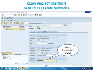 CJ20N PROJECT CREATION
SCREEN 11 ( Create Network )
Select
3.Immediate
always
 
