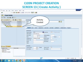 CJ20N PROJECT CREATION
SCREEN 13 ( Create Activity )
Activity
Created
 