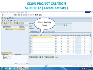CJ20N PROJECT CREATION
SCREEN 12 ( Create Activity )
Enter Activity
Name
 